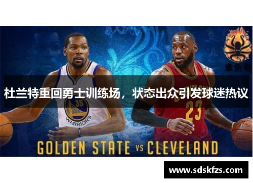 杜兰特重回勇士训练场，状态出众引发球迷热议