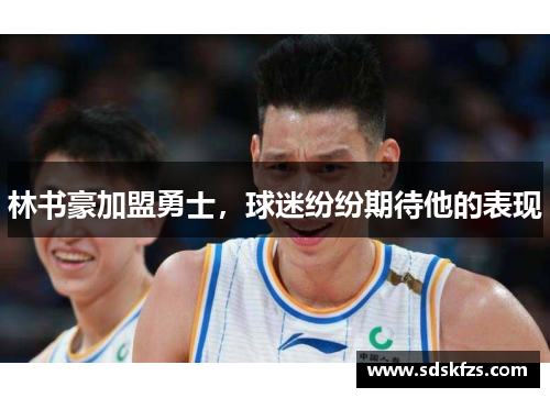 林书豪加盟勇士，球迷纷纷期待他的表现