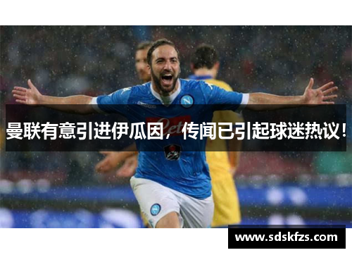 曼联有意引进伊瓜因，传闻已引起球迷热议！