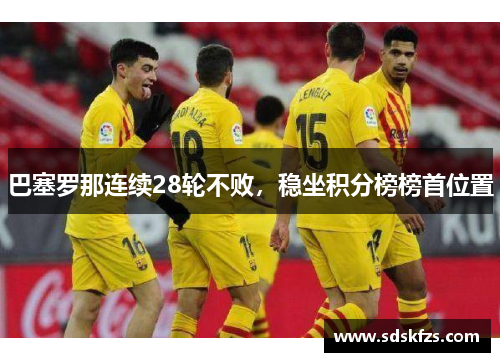巴塞罗那连续28轮不败，稳坐积分榜榜首位置