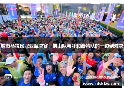 城市马拉松冠亚军决赛：佛山队与呼和浩特队的一边倒对决