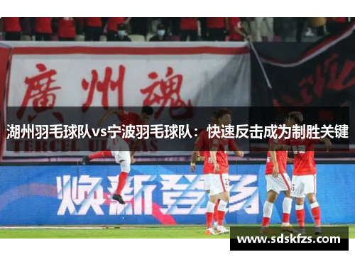 湖州羽毛球队vs宁波羽毛球队：快速反击成为制胜关键