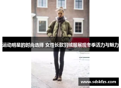运动明星的时尚选择 女性长款羽绒服展现冬季活力与魅力