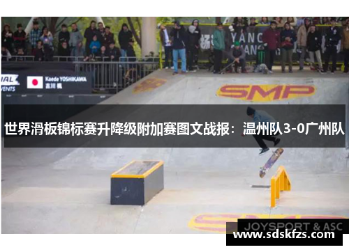 世界滑板锦标赛升降级附加赛图文战报：温州队3-0广州队