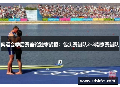 奥运会季后赛首轮独家战报：包头赛艇队2-3南京赛艇队
