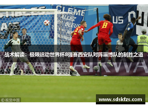 战术解读：极限运动世界杯8强赛西安队对阵淄博队的制胜之道