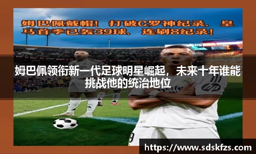 姆巴佩领衔新一代足球明星崛起，未来十年谁能挑战他的统治地位